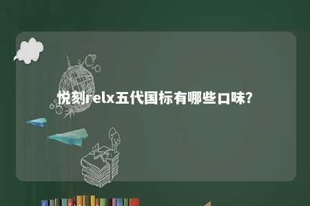 悦刻relx五代国标有哪些口味
？ 